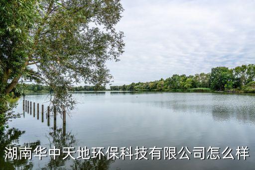 湖南華中天地環(huán)保科技有限公司怎么樣