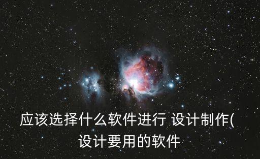 應該選擇什么軟件進行 設計制作( 設計要用的軟件