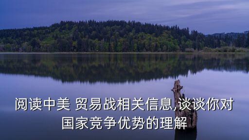 閱讀中美 貿(mào)易戰(zhàn)相關(guān)信息,談?wù)勀銓腋偁巸?yōu)勢的理解