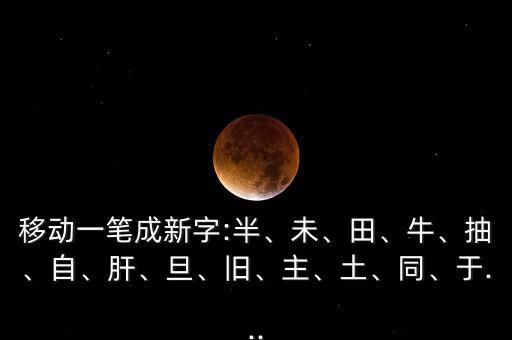 移動一筆成新字:半、未、田、牛、抽、自、肝、旦、舊、主、土、同、于...