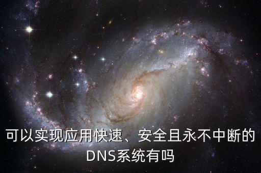 可以實(shí)現(xiàn)應(yīng)用快速、安全且永不中斷的DNS系統(tǒng)有嗎