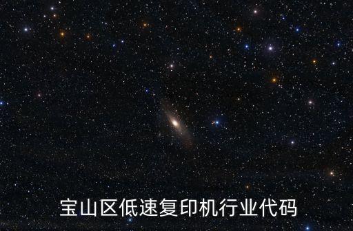  寶山區(qū)低速?gòu)?fù)印機(jī)行業(yè)代碼