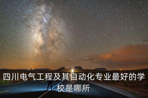 四川電氣工程及其自動(dòng)化專(zhuān)業(yè)最好的學(xué)校是哪所