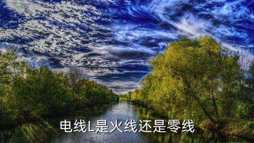 l代表火線還是零線,電力系統(tǒng)中l(wèi)代表火線還是零線?