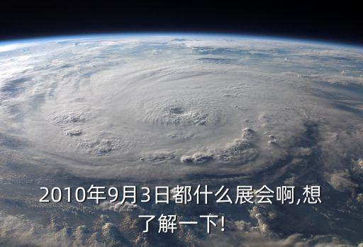 2010年9月3日都什么展會啊,想了解一下!