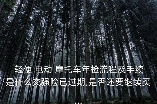 輕便 電動(dòng) 摩托車年檢流程及手續(xù)是什么交強(qiáng)險(xiǎn)已過期,是否還要繼續(xù)買...