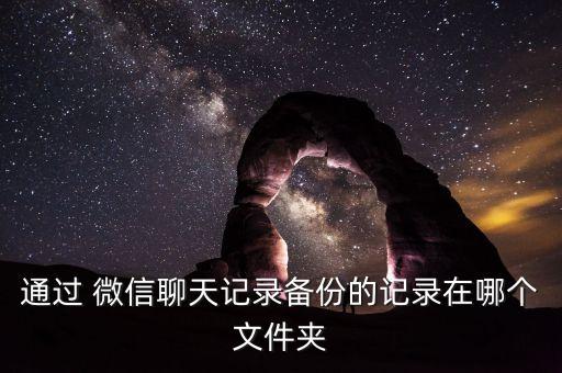 通過 微信聊天記錄備份的記錄在哪個(gè)文件夾