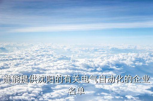 誰能提供沈陽的有關(guān)電氣自動化的企業(yè)名單