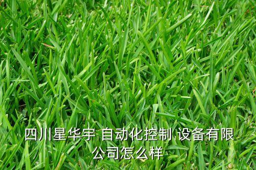  四川星華宇 自動化控制 設(shè)備有限公司怎么樣