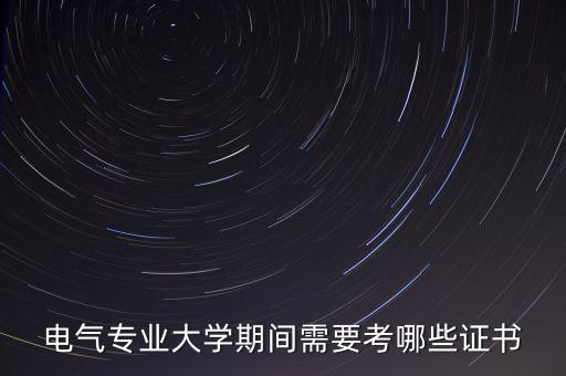 電氣專(zhuān)業(yè)大學(xué)期間需要考哪些證書(shū)
