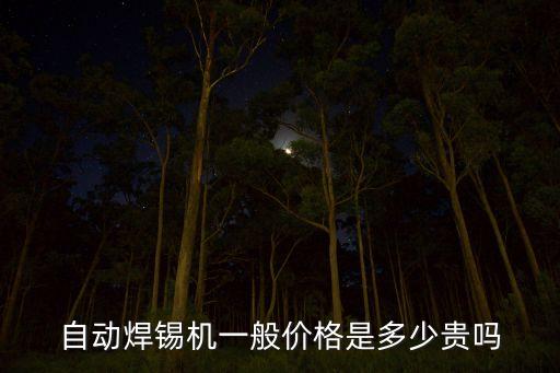 自動(dòng)焊錫機(jī)一般價(jià)格是多少貴嗎