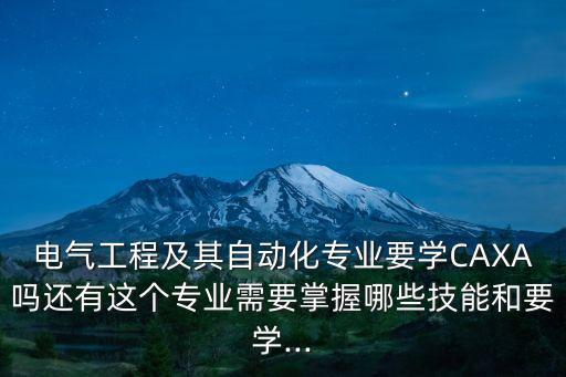 電氣工程及其自動化專業(yè)要學CAXA嗎還有這個專業(yè)需要掌握哪些技能和要學...