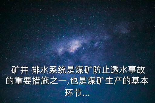  礦井 排水系統(tǒng)是煤礦防止透水事故的重要措施之一,也是煤礦生產(chǎn)的基本環(huán)節(jié)...