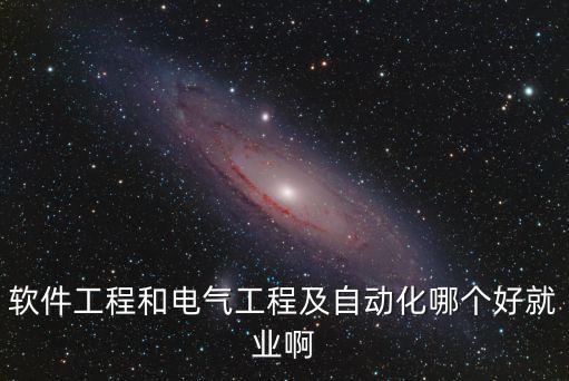 軟件工程和電氣工程及自動化哪個好就業(yè)啊
