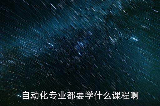 自動化專業(yè)都要學(xué)什么課程啊