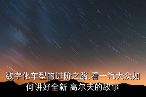 數(shù)字化車型的進階之路,看一汽大眾如何講好全新 高爾夫的故事