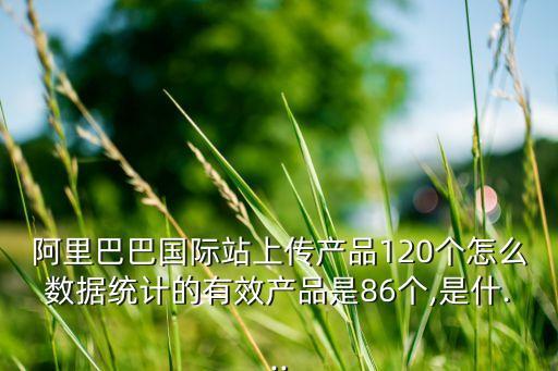 阿里數(shù)據(jù)統(tǒng)計(jì),阿里巴巴上傳產(chǎn)品120個(gè)怎么數(shù)據(jù)統(tǒng)計(jì)?