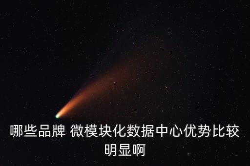 哪些品牌 微模塊化數(shù)據(jù)中心優(yōu)勢比較明顯啊