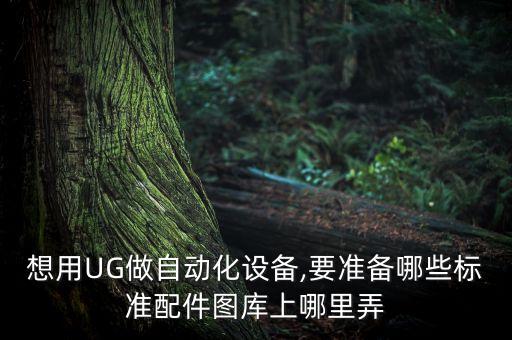 想用UG做自動(dòng)化設(shè)備,要準(zhǔn)備哪些標(biāo)準(zhǔn)配件圖庫(kù)上哪里弄