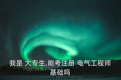 我是 大專生,能考注冊 電氣工程師基礎(chǔ)嗎