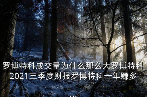 羅博特科成交量為什么那么大羅博特科2021三季度財報羅博特科一年賺多...