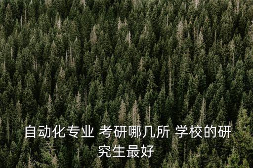  自動(dòng)化專業(yè) 考研哪幾所 學(xué)校的研究生最好