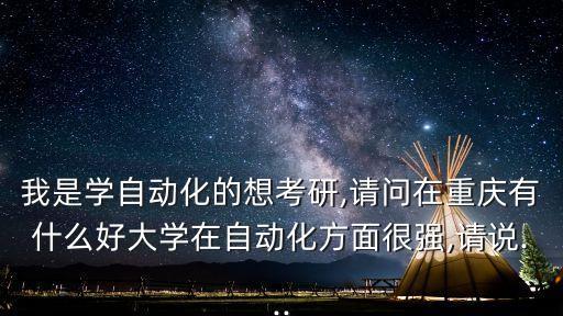 我是學(xué)自動(dòng)化的想考研,請(qǐng)問(wèn)在重慶有什么好大學(xué)在自動(dòng)化方面很強(qiáng),請(qǐng)說(shuō)...