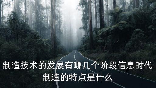 制造技術(shù)的發(fā)展有哪幾個階段信息時代制造的特點是什么