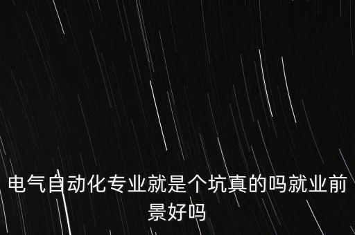 技校電氣自動化專業(yè)怎么樣,電氣自動化專業(yè)怎么樣?