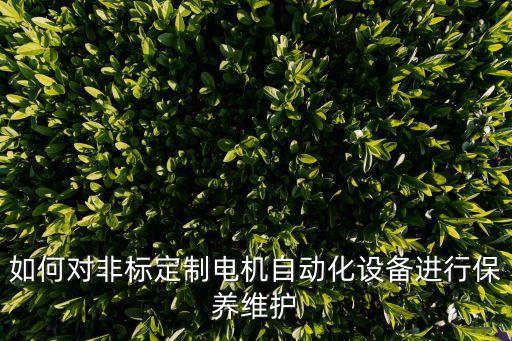 如何對非標(biāo)定制電機(jī)自動化設(shè)備進(jìn)行保養(yǎng)維護(hù)