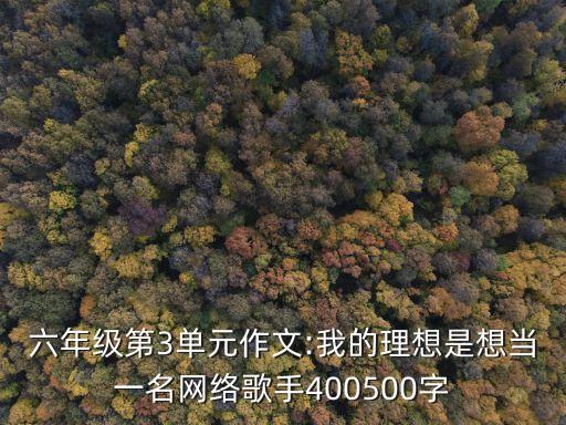 六年級第3單元作文:我的理想是想當(dāng)一名網(wǎng)絡(luò)歌手400500字
