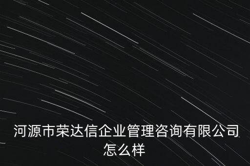  河源市榮達(dá)信企業(yè)管理咨詢有限公司怎么樣