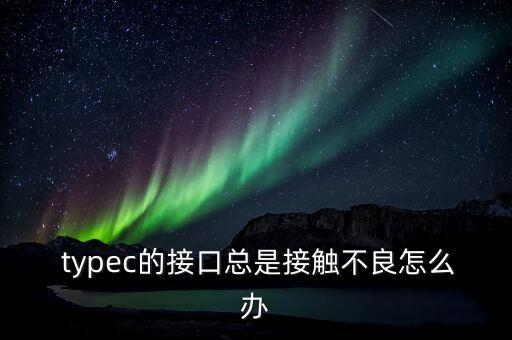  typec的接口總是接觸不良怎么辦