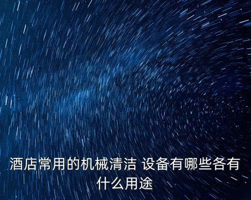 酒店常用的機(jī)械清潔 設(shè)備有哪些各有什么用途