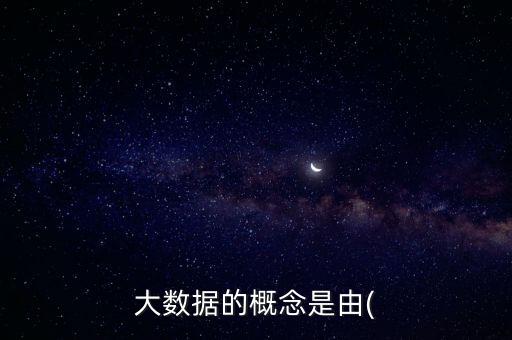 大數(shù)據(jù)的概念是由(