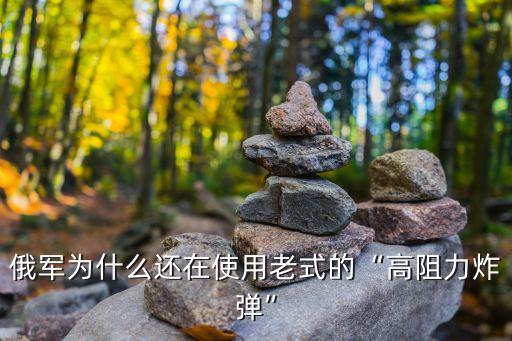 俄軍為什么還在使用老式的“高阻力炸彈”