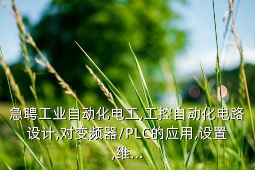 急聘工業(yè)自動化電工,工控自動化電路設(shè)計,對變頻器/PLC的應(yīng)用,設(shè)置,維...