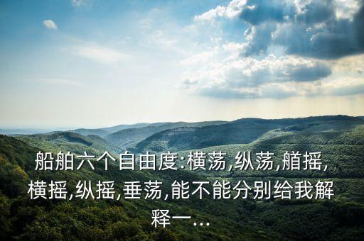 船舶六個(gè)自由度:橫蕩,縱蕩,艏搖,橫搖,縱搖,垂蕩,能不能分別給我解釋一...