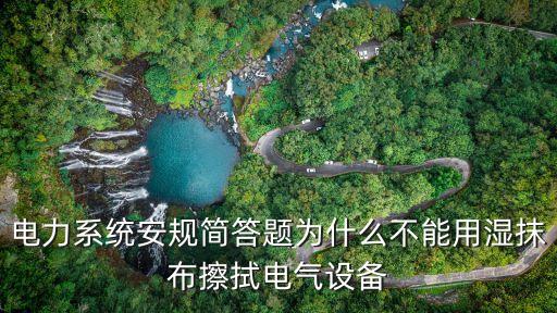 電力系統(tǒng)安規(guī)簡答題為什么不能用濕抹布擦拭電氣設(shè)備