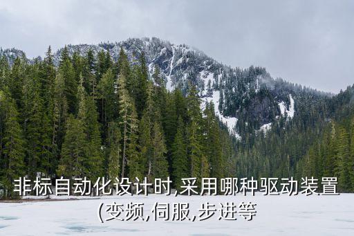 非標(biāo)自動化設(shè)計(jì)時(shí),采用哪種驅(qū)動裝置(變頻,伺服,步進(jìn)等