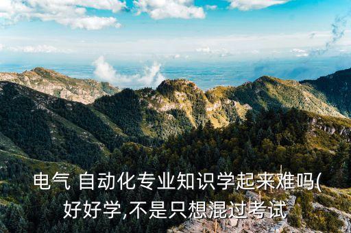  電氣 自動(dòng)化專(zhuān)業(yè)知識(shí)學(xué)起來(lái)難嗎(好好學(xué),不是只想混過(guò)考試