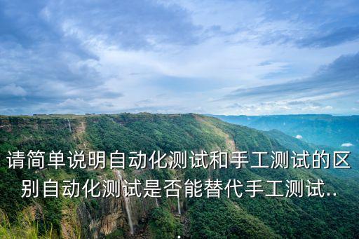請簡單說明自動化測試和手工測試的區(qū)別自動化測試是否能替代手工測試...