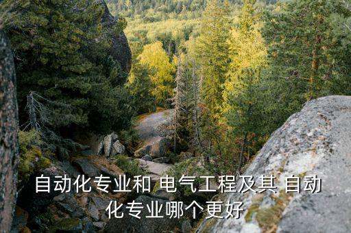  自動(dòng)化專(zhuān)業(yè)和 電氣工程及其 自動(dòng)化專(zhuān)業(yè)哪個(gè)更好