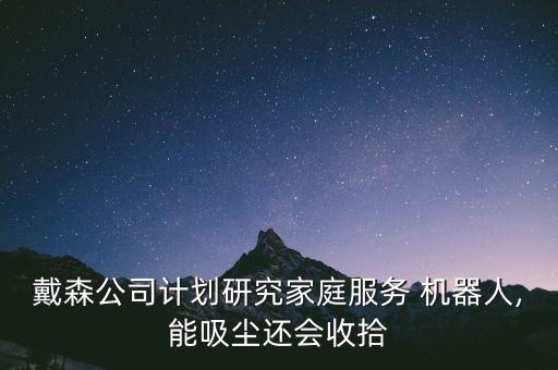 戴森公司計劃研究家庭服務 機器人,能吸塵還會收拾
