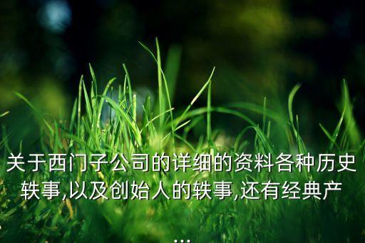關(guān)于西門子公司的詳細(xì)的資料各種歷史軼事,以及創(chuàng)始人的軼事,還有經(jīng)典產(chǎn)...