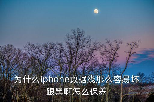 為什么iphone數(shù)據(jù)線(xiàn)那么容易壞跟黑啊怎么保養(yǎng)
