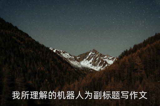 我所理解的機(jī)器人為副標(biāo)題寫作文