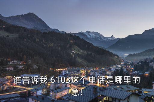 誰告訴我 6103這個電話是哪里的急!