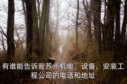 有誰(shuí)能告訴我蘇州機(jī)電、設(shè)備、安裝工程公司的電話和地址