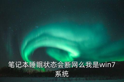 筆記本睡眠狀態(tài)會(huì)斷網(wǎng)么我是win7系統(tǒng)